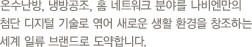 온수난방, 냉방공조, 홈 네트워크 분야를 나비엔만의 첨단 디지털 기술로 엮어 새로운 생활 환경을 창조하는세계 일류 브랜드로 도약