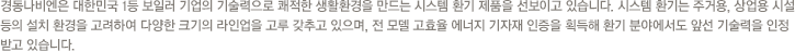업계 제1의 기술력,세계 일류 수준의 제품, 고객지향적 마케팅 고객감동을 위한 철저한 고객 관리 및 사후 관리를 토대로 세계 주요 전진기지를 통한 매출 확대 및 시장 활성화를 위해 노력한 결과,진정한 보일러 업계 1위 자리를 지켜나가고 있습니다.