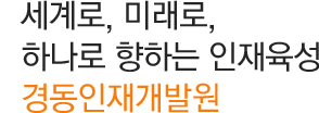 세계로, 미래로, 하나로 향하는 인재육성 경동인재개발원