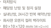 터치방식.해당방 난방 및 정지 설정.실내난방.24시간 예약난방.화사한 오렌지 컬러 백라이트.80x10x120mm(WxDxH)